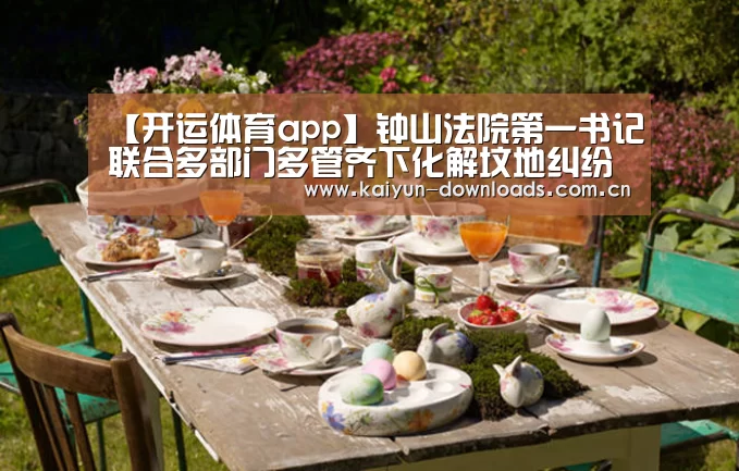 【开运体育app】钟山法院第一书记联合多部门多管齐下化解坟地纠纷(图1) 开运体育官网