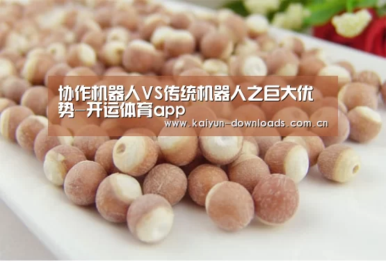 协作机器人VS传统机器人之巨大优势-开运体育app(图2) 开运体育