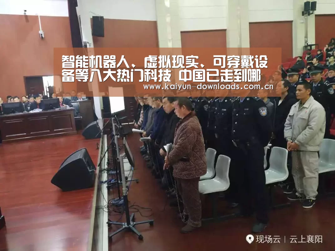 智能机器人、虚拟现实、可穿戴设备等八大热门科技 中国已走到哪一步‘开运体育’(图3) 开运体育官网